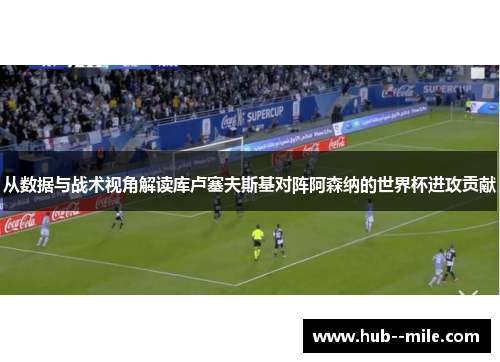 从数据与战术视角解读库卢塞夫斯基对阵阿森纳的世界杯进攻贡献 从数据与战术视角解读库卢塞夫斯基对阵阿森纳的世界杯进攻贡献