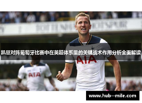 凯恩对阵葡萄牙比赛中在英超体系里的关键战术作用分析全面解读 凯恩对阵葡萄牙比赛中在英超体系里的关键战术作用分析全面解读