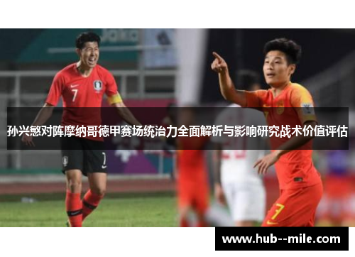 孙兴慜对阵摩纳哥德甲赛场统治力全面解析与影响研究战术价值评估