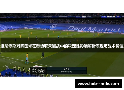 维尼修斯对阵国米在欧协联关键战中的决定性影响解析表现与战术价值