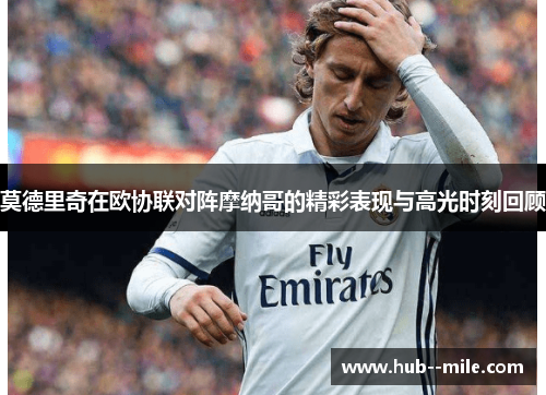 莫德里奇在欧协联对阵摩纳哥的精彩表现与高光时刻回顾 莫德里奇在欧协联对阵摩纳哥的精彩表现与高光时刻回顾