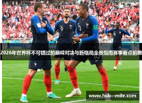 2026年世界杯不可错过的巅峰对决与新格局全景指南赛事看点前瞻 2026年世界杯不可错过的巅峰对决与新格局全景指南赛事看点前瞻