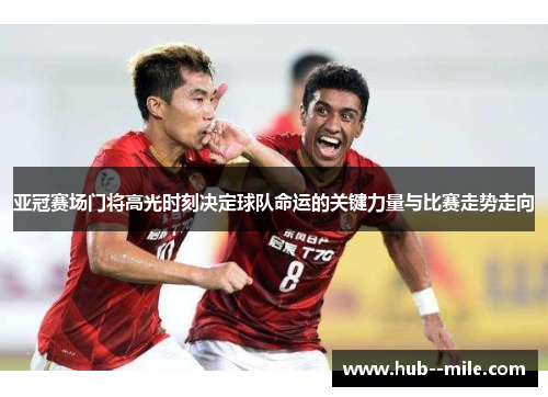 亚冠赛场门将高光时刻决定球队命运的关键力量与比赛走势走向