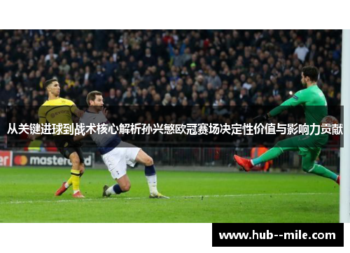 从关键进球到战术核心解析孙兴慜欧冠赛场决定性价值与影响力贡献 从关键进球到战术核心解析孙兴慜欧冠赛场决定性价值与影响力贡献