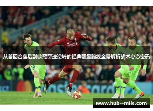 从首回合落后到欧冠奇迹逆转的经典翻盘路线全景解析战术心态密码 从首回合落后到欧冠奇迹逆转的经典翻盘路线全景解析战术心态密码