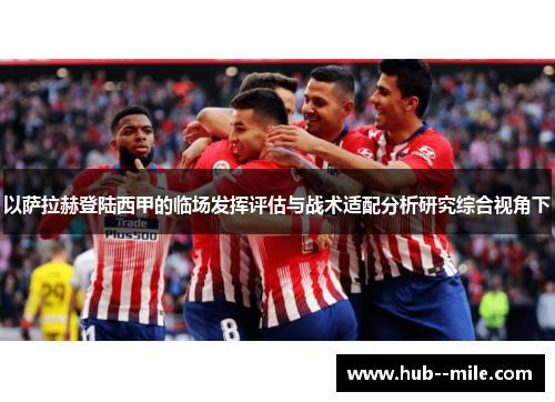 以萨拉赫登陆西甲的临场发挥评估与战术适配分析研究综合视角下