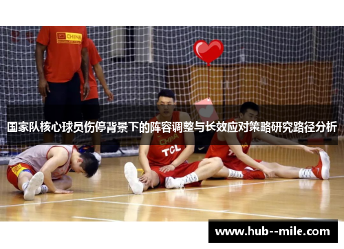 国家队核心球员伤停背景下的阵容调整与长效应对策略研究路径分析