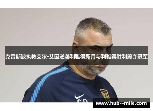 克雷斯波执教艾尔·艾因逆袭利雅得新月与利雅得胜利勇夺冠军 克雷斯波执教艾尔·艾因逆袭利雅得新月与利雅得胜利勇夺冠军