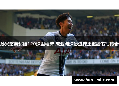 孙兴慜英超破120球里程碑 成亚洲球员进球王继续书写传奇