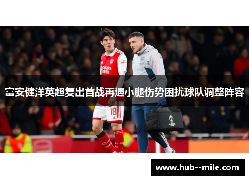 富安健洋英超复出首战再遇小腿伤势困扰球队调整阵容