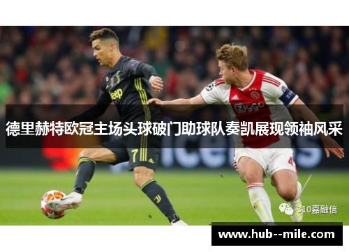 德里赫特欧冠主场头球破门助球队奏凯展现领袖风采