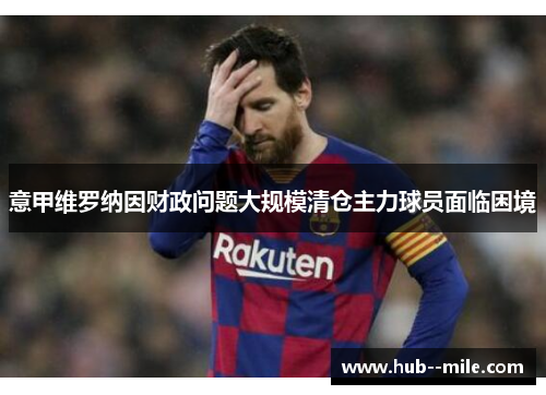 意甲维罗纳因财政问题大规模清仓主力球员面临困境 意甲维罗纳因财政问题大规模清仓主力球员面临困境