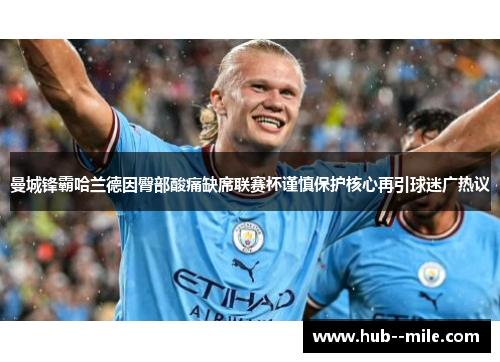 曼城锋霸哈兰德因臀部酸痛缺席联赛杯谨慎保护核心再引球迷广热议