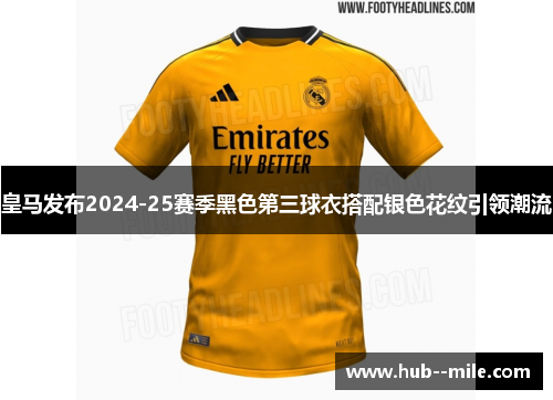 皇马发布2024-25赛季黑色第三球衣搭配银色花纹引领潮流 皇马发布2024-25赛季黑色第三球衣搭配银色花纹引领潮流
