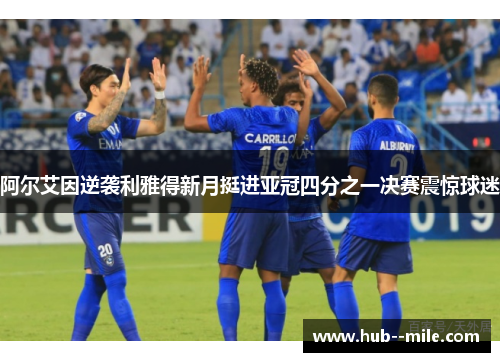 阿尔艾因逆袭利雅得新月挺进亚冠四分之一决赛震惊球迷