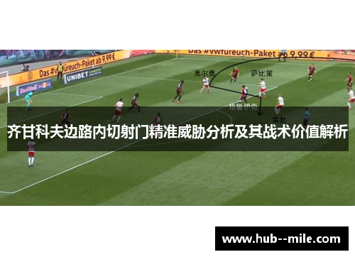 齐甘科夫边路内切射门精准威胁分析及其战术价值解析