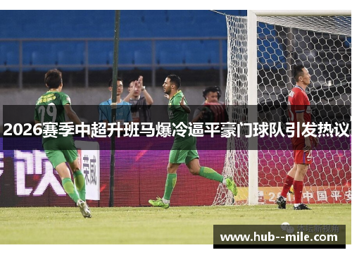 2026赛季中超升班马爆冷逼平豪门球队引发热议