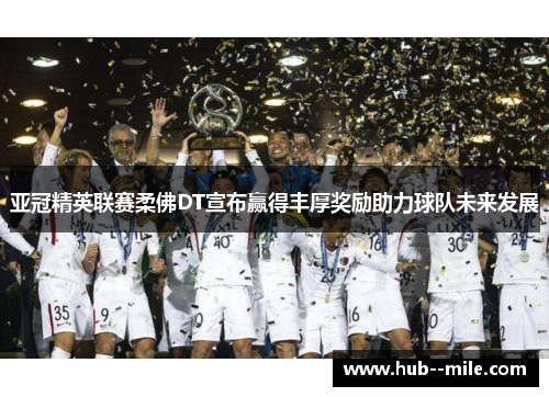 亚冠精英联赛柔佛DT宣布赢得丰厚奖励助力球队未来发展