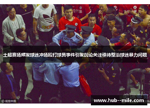 土超赛场频发球迷冲场殴打球员事件引发舆论关注亟待整治球迷暴力问题