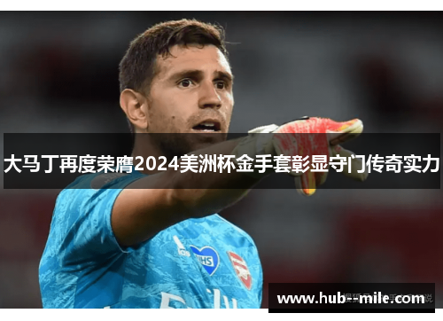 大马丁再度荣膺2024美洲杯金手套彰显守门传奇实力