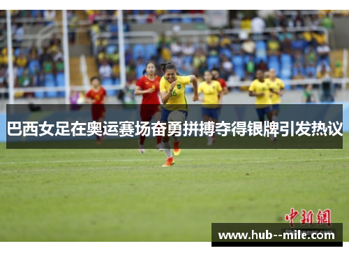 巴西女足在奥运赛场奋勇拼搏夺得银牌引发热议