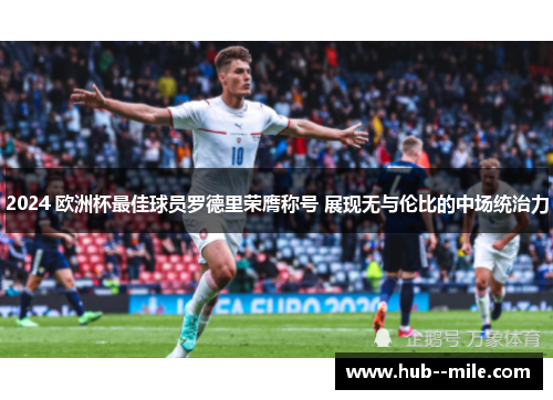 2024 欧洲杯最佳球员罗德里荣膺称号 展现无与伦比的中场统治力 2024 欧洲杯最佳球员罗德里荣膺称号 展现无与伦比的中场统治力