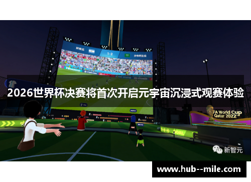 2026世界杯决赛将首次开启元宇宙沉浸式观赛体验 2026世界杯决赛将首次开启元宇宙沉浸式观赛体验