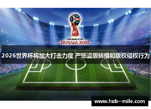 2026世界杯将加大打击力度 严惩盗版转播和版权侵权行为 2026世界杯将加大打击力度 严惩盗版转播和版权侵权行为