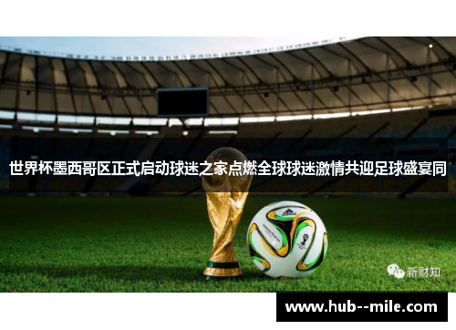 世界杯墨西哥区正式启动球迷之家点燃全球球迷激情共迎足球盛宴同 世界杯墨西哥区正式启动球迷之家点燃全球球迷激情共迎足球盛宴同