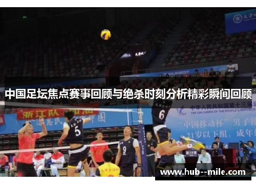 中国足坛焦点赛事回顾与绝杀时刻分析精彩瞬间回顾 中国足坛焦点赛事回顾与绝杀时刻分析精彩瞬间回顾