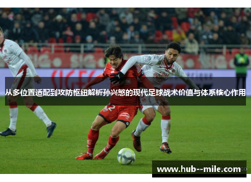 从多位置适配到攻防枢纽解析孙兴慜的现代足球战术价值与体系核心作用 从多位置适配到攻防枢纽解析孙兴慜的现代足球战术价值与体系核心作用
