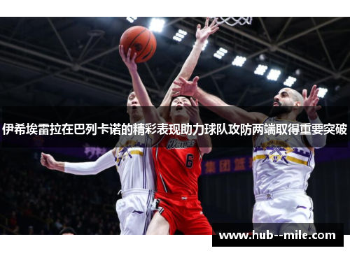 伊希埃雷拉在巴列卡诺的精彩表现助力球队攻防两端取得重要突破 伊希埃雷拉在巴列卡诺的精彩表现助力球队攻防两端取得重要突破
