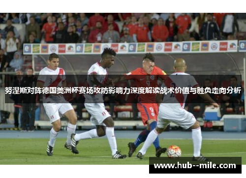 努涅斯对阵德国美洲杯赛场攻防影响力深度解读战术价值与胜负走向分析