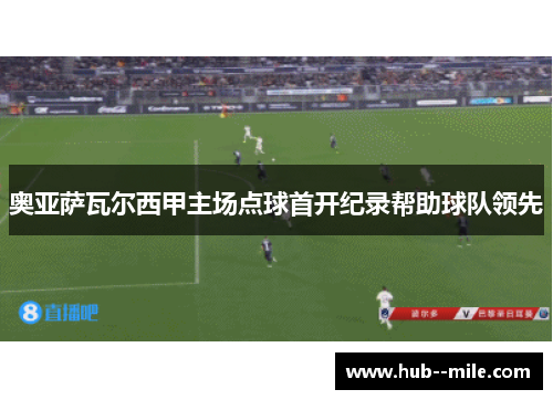 奥亚萨瓦尔西甲主场点球首开纪录帮助球队领先 奥亚萨瓦尔西甲主场点球首开纪录帮助球队领先