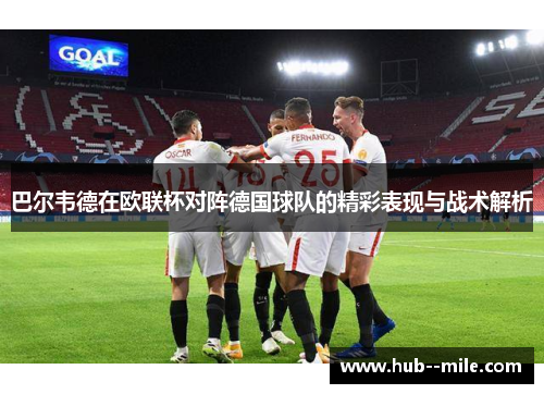 巴尔韦德在欧联杯对阵德国球队的精彩表现与战术解析 巴尔韦德在欧联杯对阵德国球队的精彩表现与战术解析