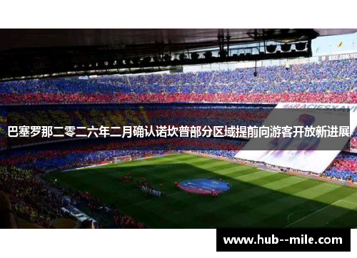 巴塞罗那二零二六年二月确认诺坎普部分区域提前向游客开放新进展 巴塞罗那二零二六年二月确认诺坎普部分区域提前向游客开放新进展