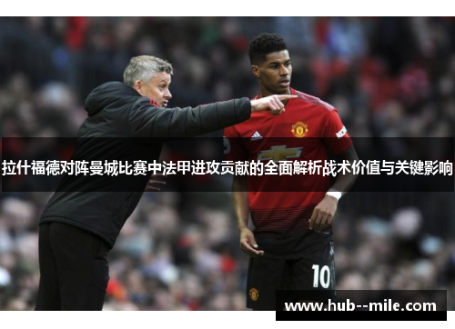 拉什福德对阵曼城比赛中法甲进攻贡献的全面解析战术价值与关键影响