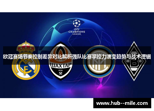欧冠赛场节奏控制差异对比解析强队比赛掌控力演变趋势与战术逻辑 欧冠赛场节奏控制差异对比解析强队比赛掌控力演变趋势与战术逻辑