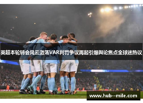 英超本轮转会风云激荡VAR判罚争议再起引爆舆论焦点全球迷热议 英超本轮转会风云激荡VAR判罚争议再起引爆舆论焦点全球迷热议