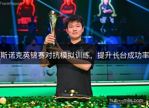 斯诺克英锦赛对抗模拟训练，提升长台成功率