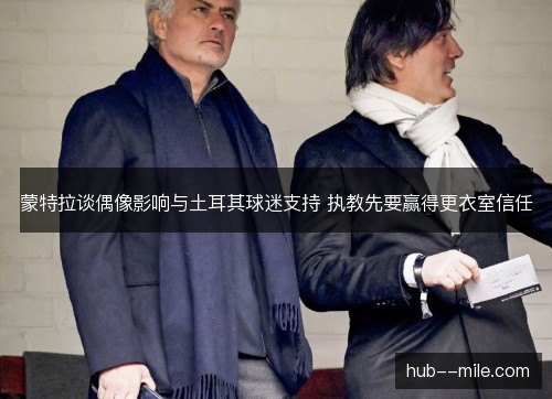 蒙特拉谈偶像影响与土耳其球迷支持 执教先要赢得更衣室信任 蒙特拉谈偶像影响与土耳其球迷支持 执教先要赢得更衣室信任
